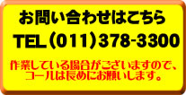 お問い合わせはこちら　TEL（011）378-3300　作業している場合がございますので、コールは長めにお願いします。